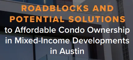 ROADBLOCKS AND POTENTIAL SOLUTIONS to Affordable Condo Ownership in Mixed-Income Developments in Austin